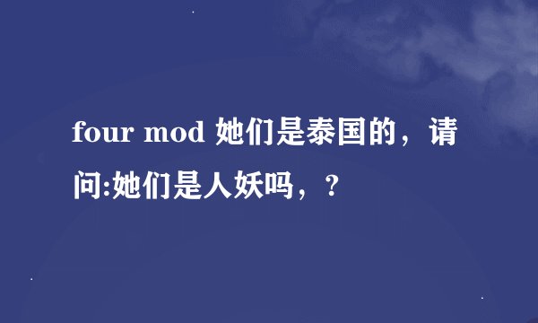 four mod 她们是泰国的，请问:她们是人妖吗，?