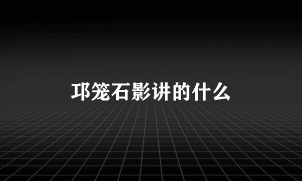 邛笼石影讲的什么