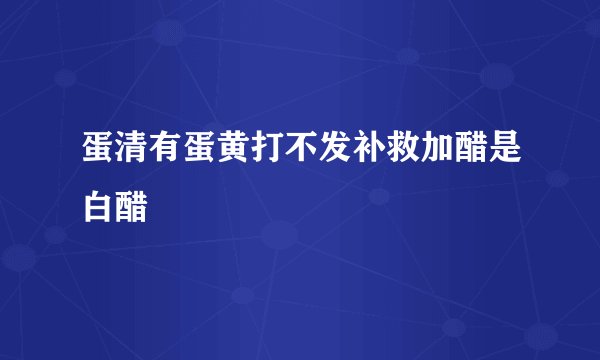 蛋清有蛋黄打不发补救加醋是白醋