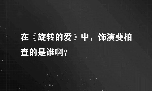 在《旋转的爱》中，饰演斐柏查的是谁啊？