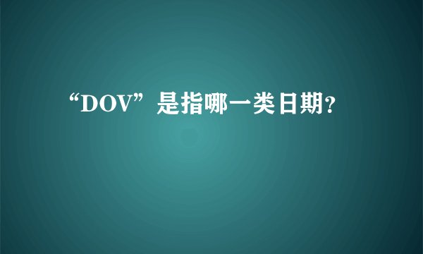 “DOV”是指哪一类日期？