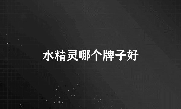 水精灵哪个牌子好