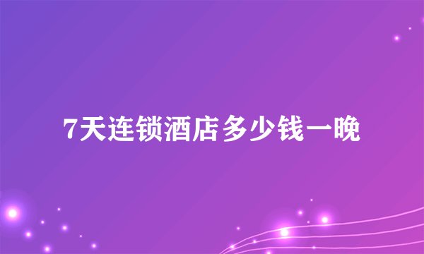 7天连锁酒店多少钱一晚