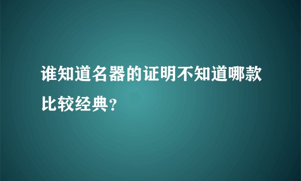 谁知道名器的证明不知道哪款比较经典?