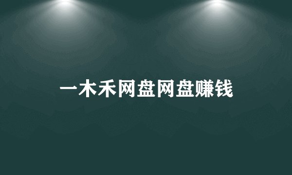 一木禾网盘网盘赚钱