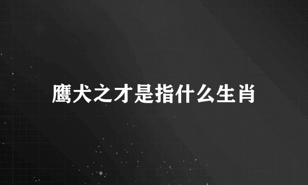 鹰犬之才是指什么生肖