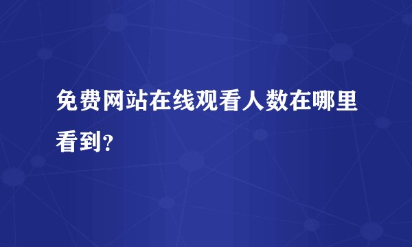 免费网站在线观看人数在哪里看到？