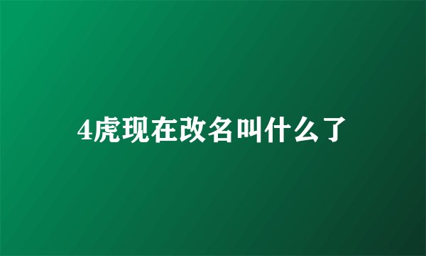 4虎现在改名叫什么了