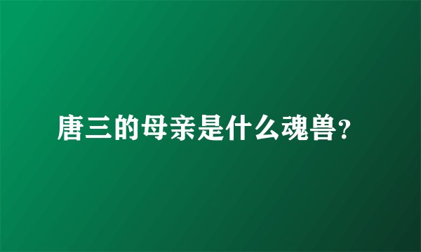 唐三的母亲是什么魂兽？