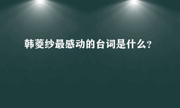 韩菱纱最感动的台词是什么？