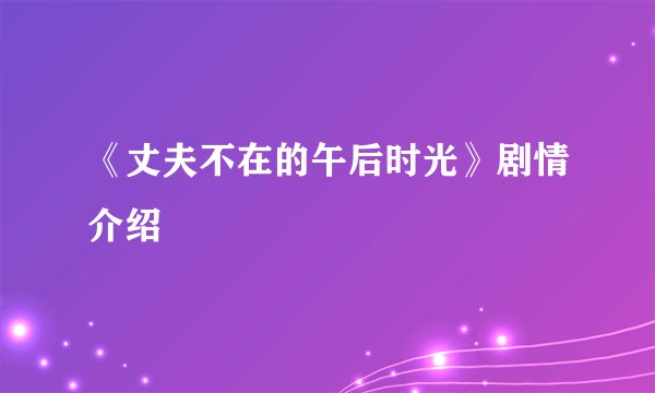 《丈夫不在的午后时光》剧情介绍