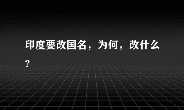 印度要改国名，为何，改什么？