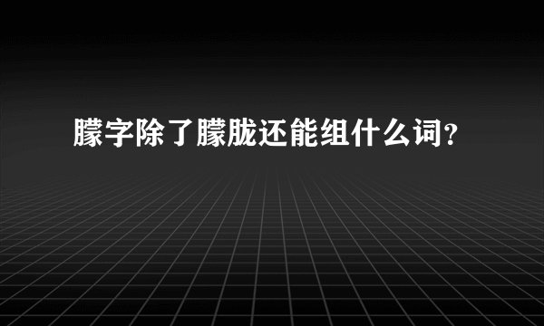 朦字除了朦胧还能组什么词？