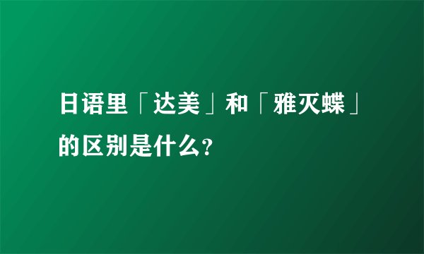 日语里「达美」和「雅灭蝶」的区别是什么？