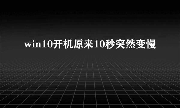 win10开机原来10秒突然变慢