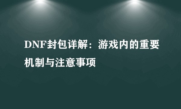 DNF封包详解：游戏内的重要机制与注意事项