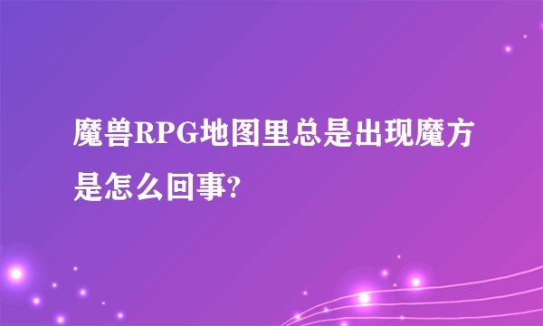 魔兽RPG地图里总是出现魔方是怎么回事?