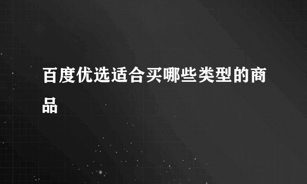 百度优选适合买哪些类型的商品