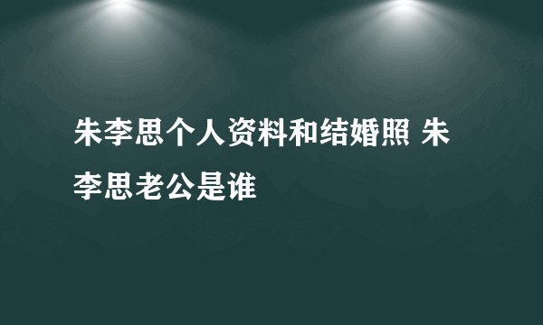 朱李思个人资料和结婚照 朱李思老公是谁