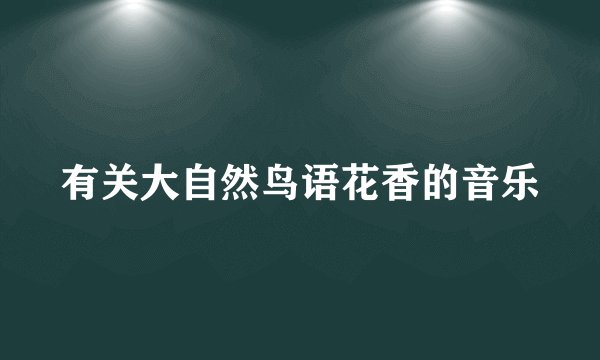有关大自然鸟语花香的音乐