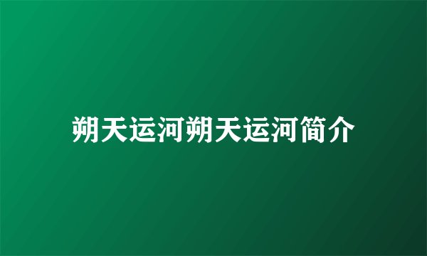 朔天运河朔天运河简介