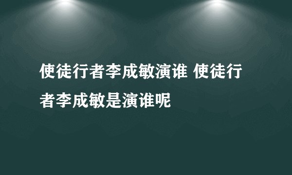 使徒行者李成敏演谁 使徒行者李成敏是演谁呢