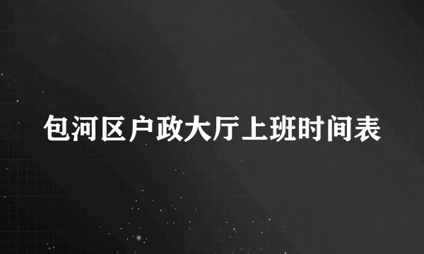 包河区户政大厅上班时间表