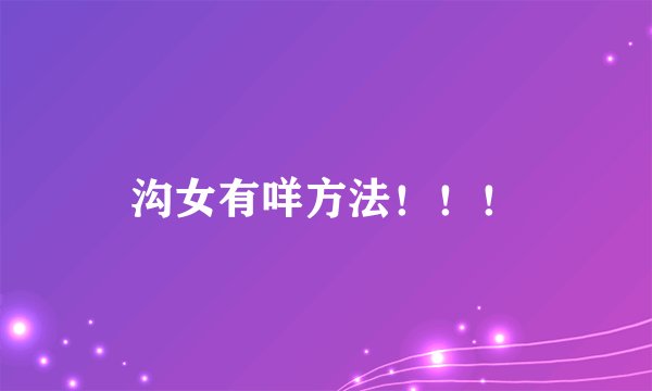 沟女有咩方法！！！