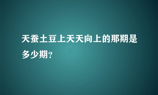 天蚕土豆上天天向上的那期是多少期？