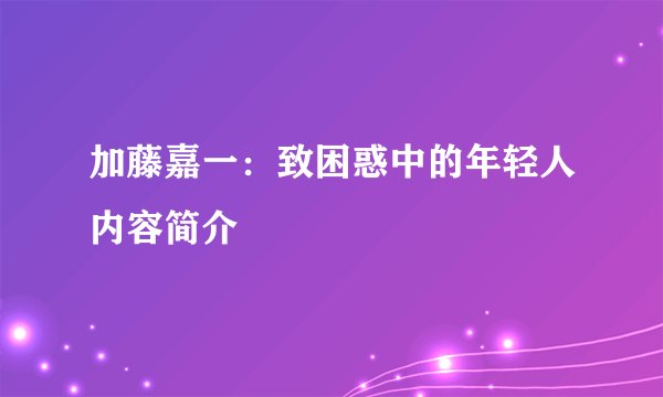 加藤嘉一：致困惑中的年轻人内容简介