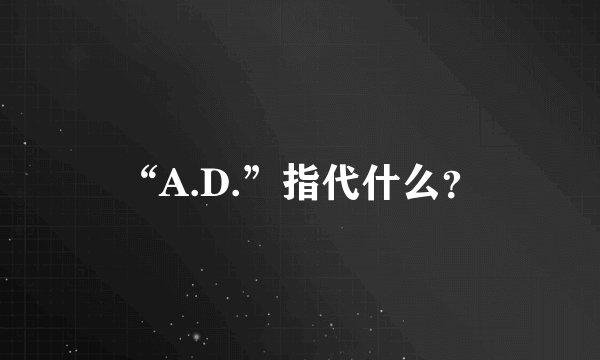 “A.D.”指代什么？