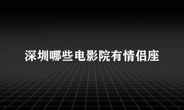 深圳哪些电影院有情侣座