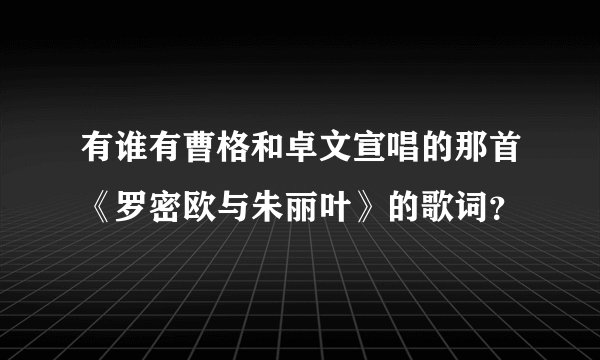 有谁有曹格和卓文宣唱的那首《罗密欧与朱丽叶》的歌词？