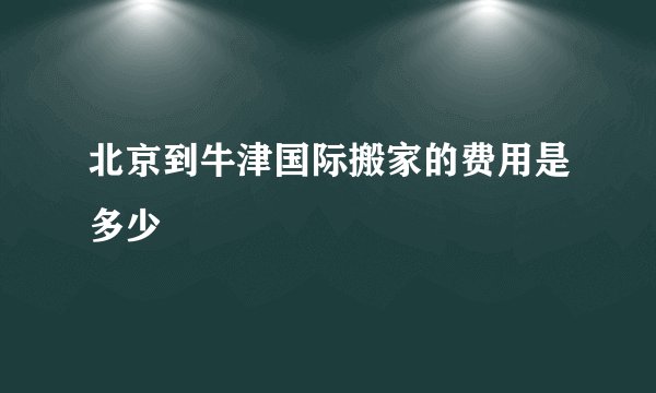 北京到牛津国际搬家的费用是多少