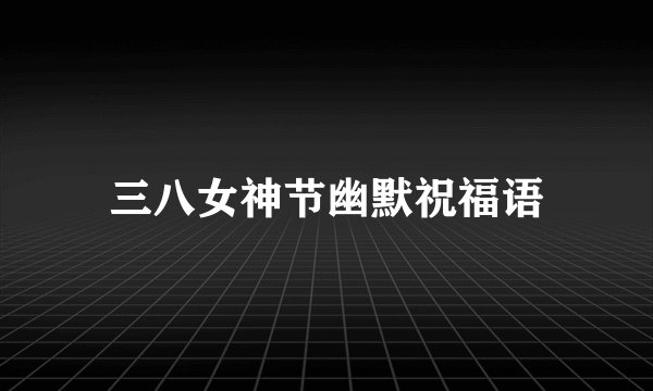 三八女神节幽默祝福语