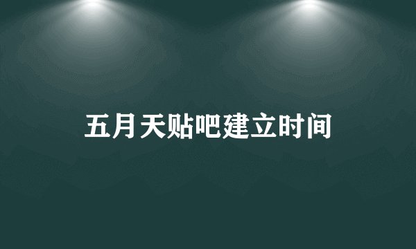 五月天贴吧建立时间