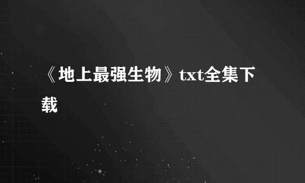 《地上最强生物》txt全集下载