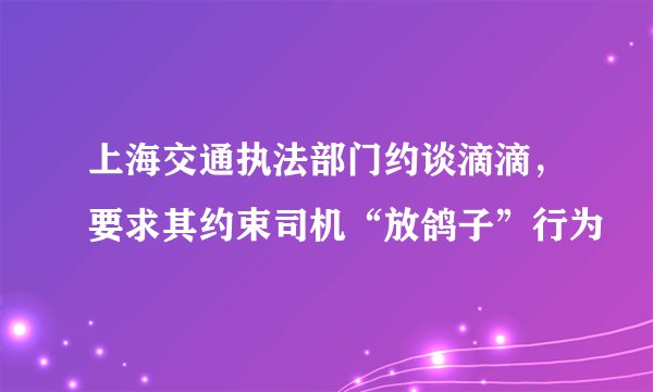 上海交通执法部门约谈滴滴，要求其约束司机“放鸽子”行为