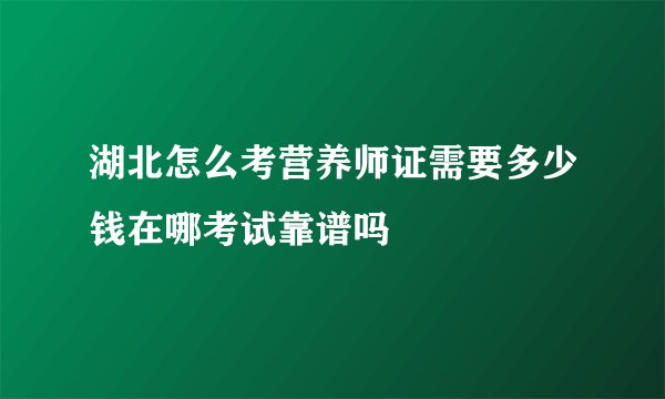 湖北怎么考营养师证需要多少钱在哪考试靠谱吗