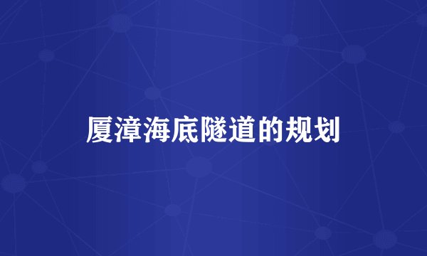 厦漳海底隧道的规划