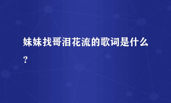 妹妹找哥泪花流的歌词是什么？