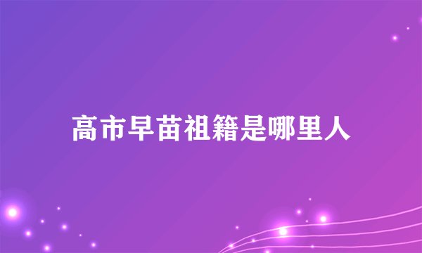 高市早苗祖籍是哪里人