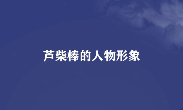 芦柴棒的人物形象