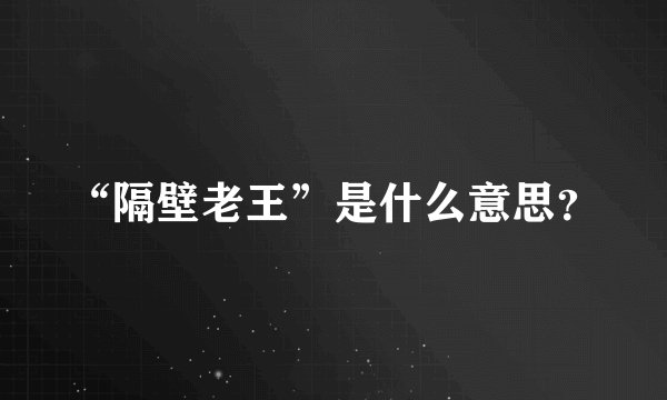 “隔壁老王”是什么意思？