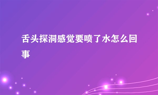 舌头探洞感觉要喷了水怎么回事