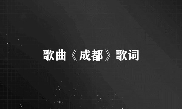 歌曲《成都》歌词