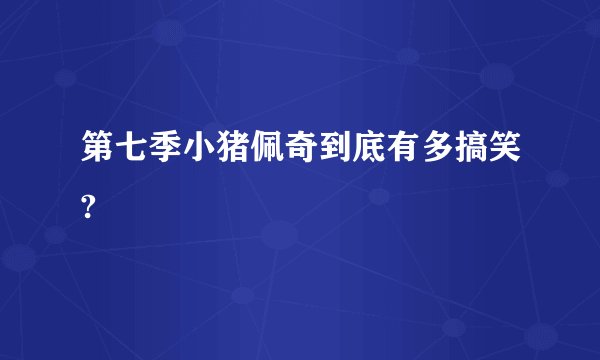 第七季小猪佩奇到底有多搞笑?