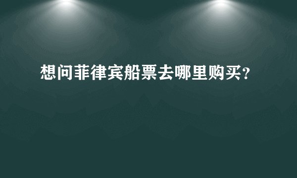 想问菲律宾船票去哪里购买？