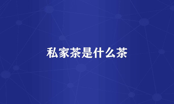 私家茶是什么茶