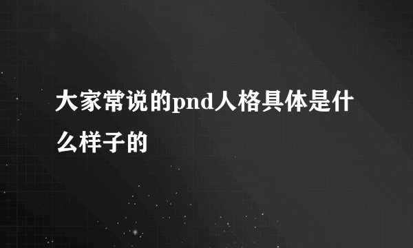 大家常说的pnd人格具体是什么样子的
